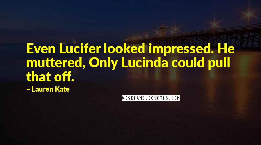 Lauren Kate Quotes: Even Lucifer looked impressed. He muttered, Only Lucinda could pull that off.