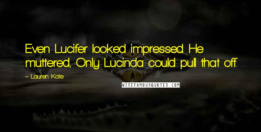 Lauren Kate Quotes: Even Lucifer looked impressed. He muttered, Only Lucinda could pull that off.