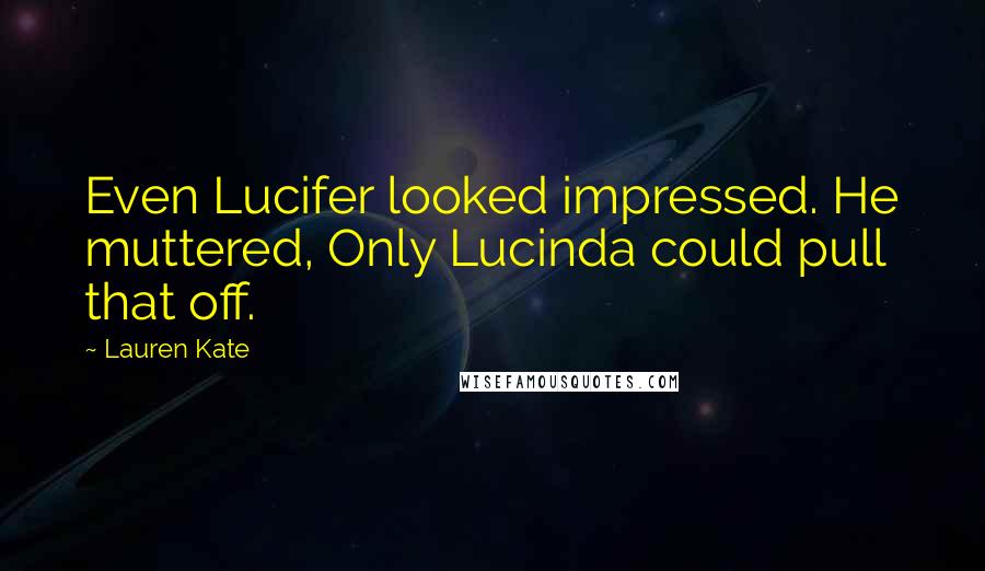 Lauren Kate Quotes: Even Lucifer looked impressed. He muttered, Only Lucinda could pull that off.