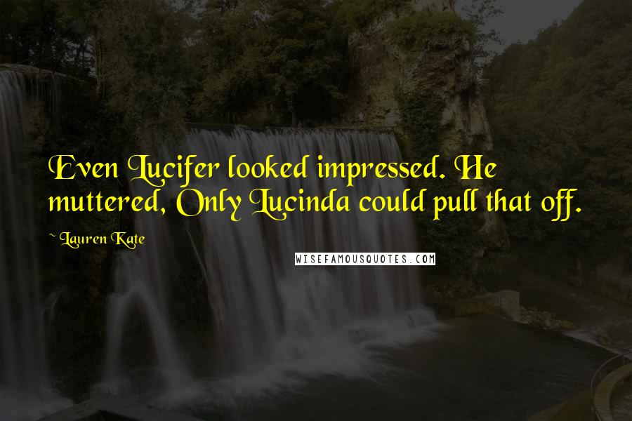 Lauren Kate Quotes: Even Lucifer looked impressed. He muttered, Only Lucinda could pull that off.