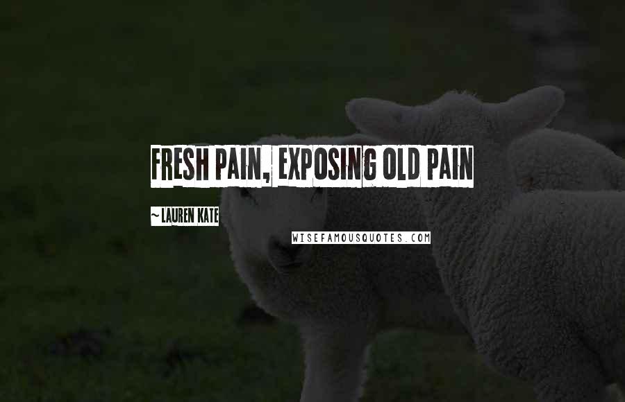 Lauren Kate Quotes: Fresh pain, exposing old pain