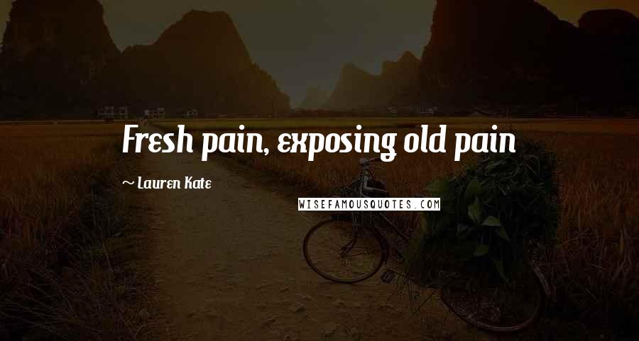 Lauren Kate Quotes: Fresh pain, exposing old pain