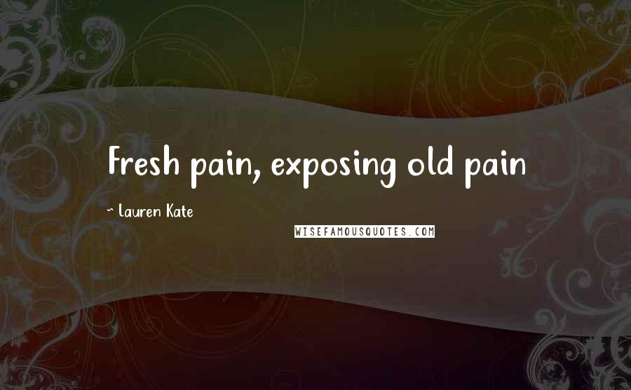 Lauren Kate Quotes: Fresh pain, exposing old pain