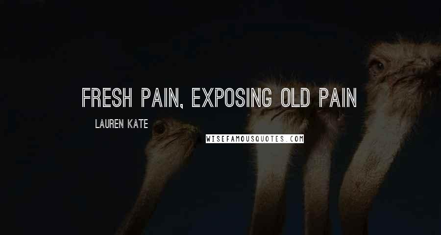 Lauren Kate Quotes: Fresh pain, exposing old pain