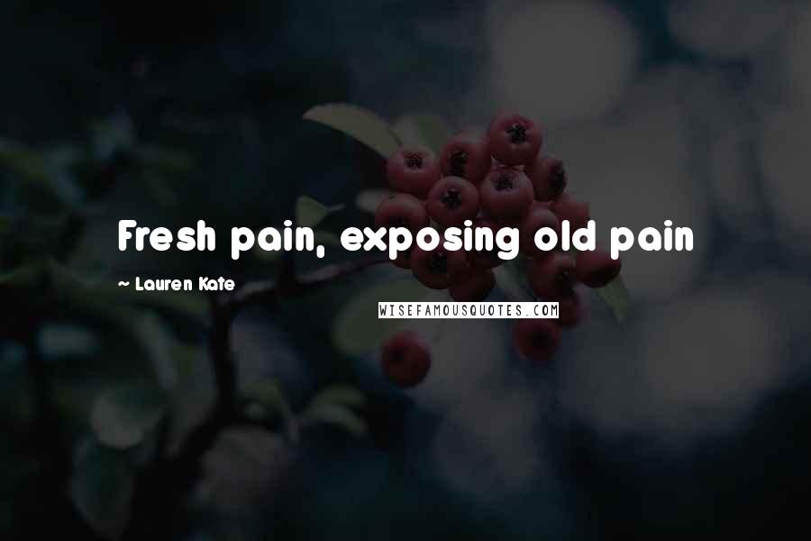 Lauren Kate Quotes: Fresh pain, exposing old pain