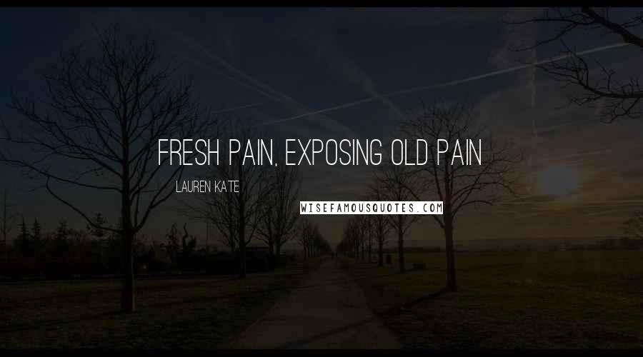 Lauren Kate Quotes: Fresh pain, exposing old pain