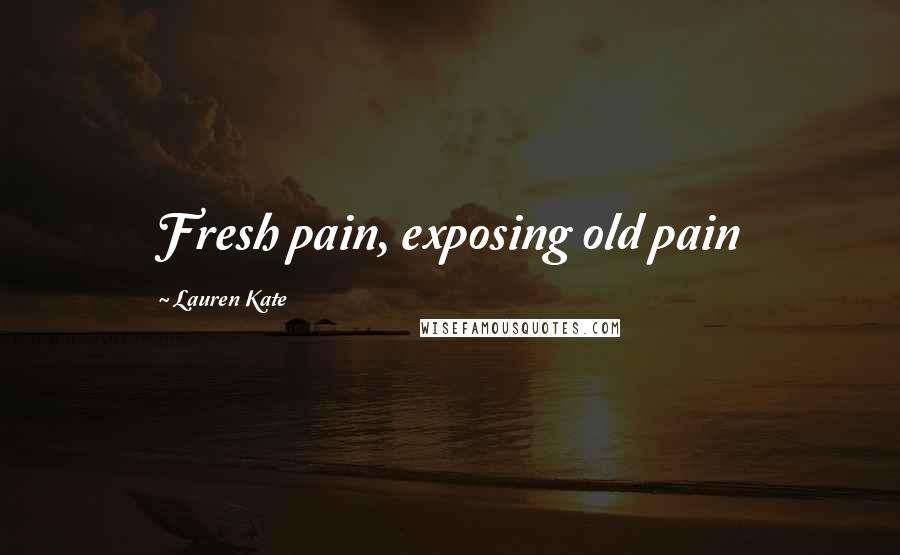 Lauren Kate Quotes: Fresh pain, exposing old pain