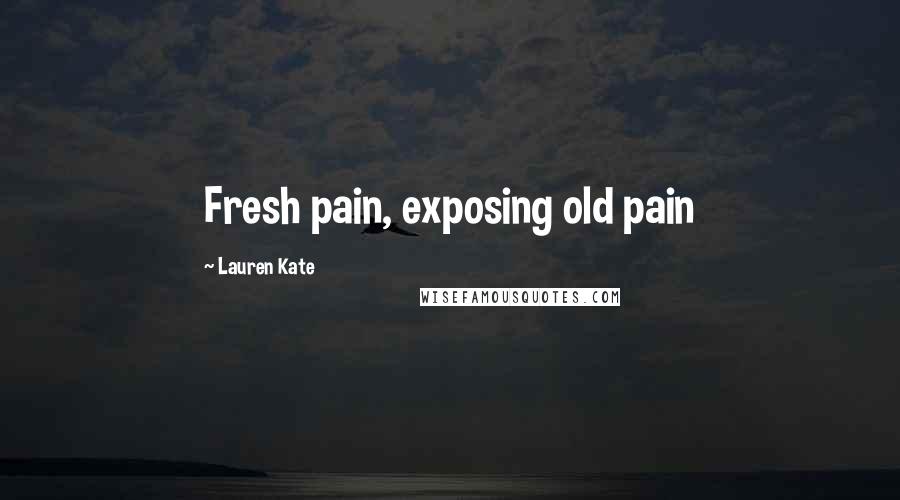 Lauren Kate Quotes: Fresh pain, exposing old pain