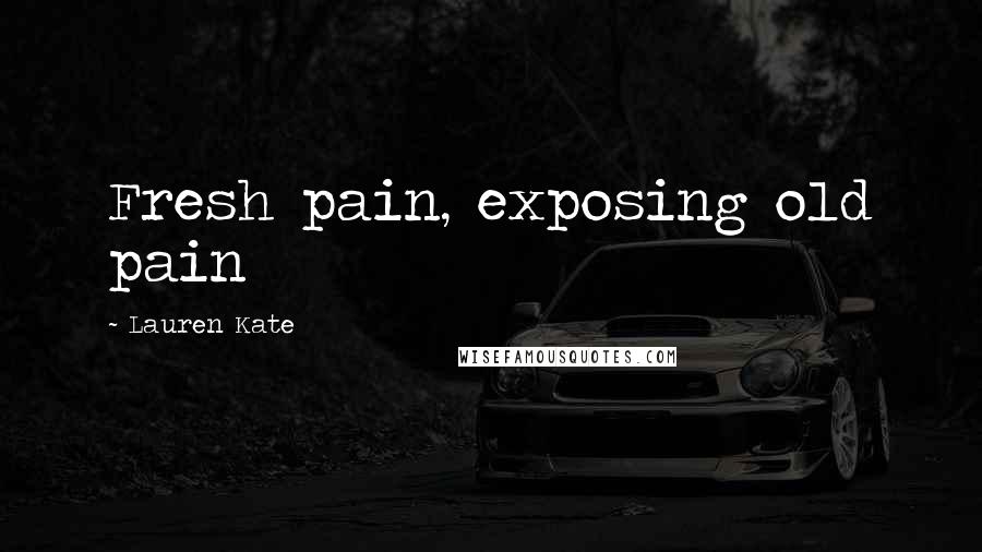 Lauren Kate Quotes: Fresh pain, exposing old pain