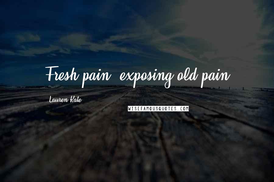 Lauren Kate Quotes: Fresh pain, exposing old pain