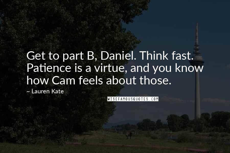 Lauren Kate Quotes: Get to part B, Daniel. Think fast. Patience is a virtue, and you know how Cam feels about those.