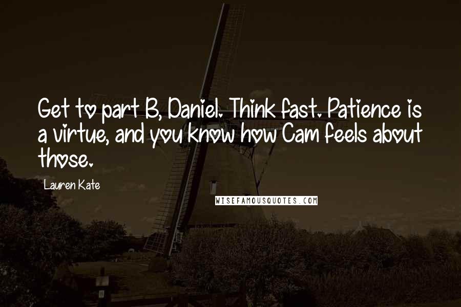 Lauren Kate Quotes: Get to part B, Daniel. Think fast. Patience is a virtue, and you know how Cam feels about those.