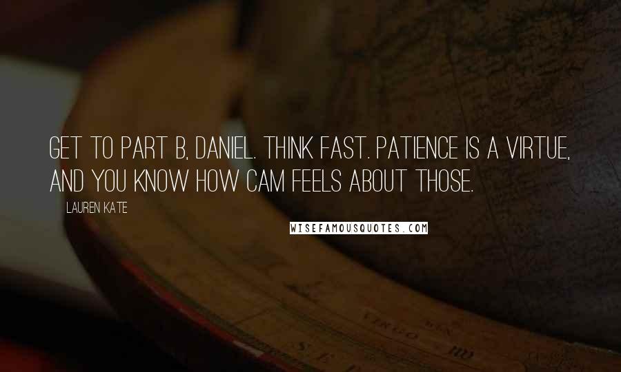 Lauren Kate Quotes: Get to part B, Daniel. Think fast. Patience is a virtue, and you know how Cam feels about those.