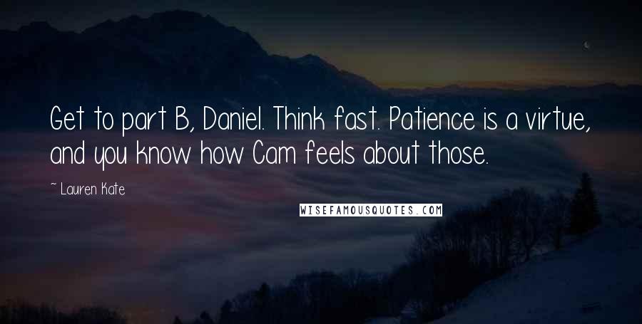 Lauren Kate Quotes: Get to part B, Daniel. Think fast. Patience is a virtue, and you know how Cam feels about those.