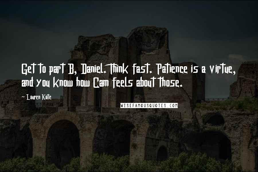 Lauren Kate Quotes: Get to part B, Daniel. Think fast. Patience is a virtue, and you know how Cam feels about those.