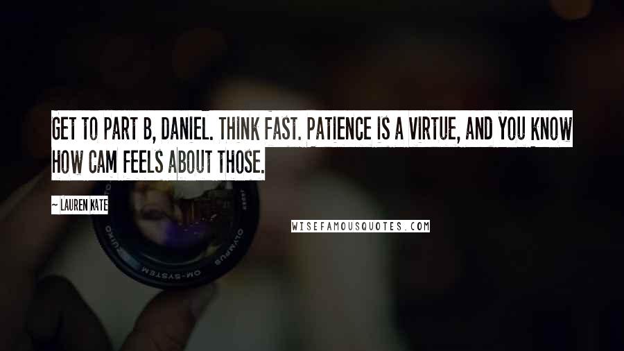 Lauren Kate Quotes: Get to part B, Daniel. Think fast. Patience is a virtue, and you know how Cam feels about those.