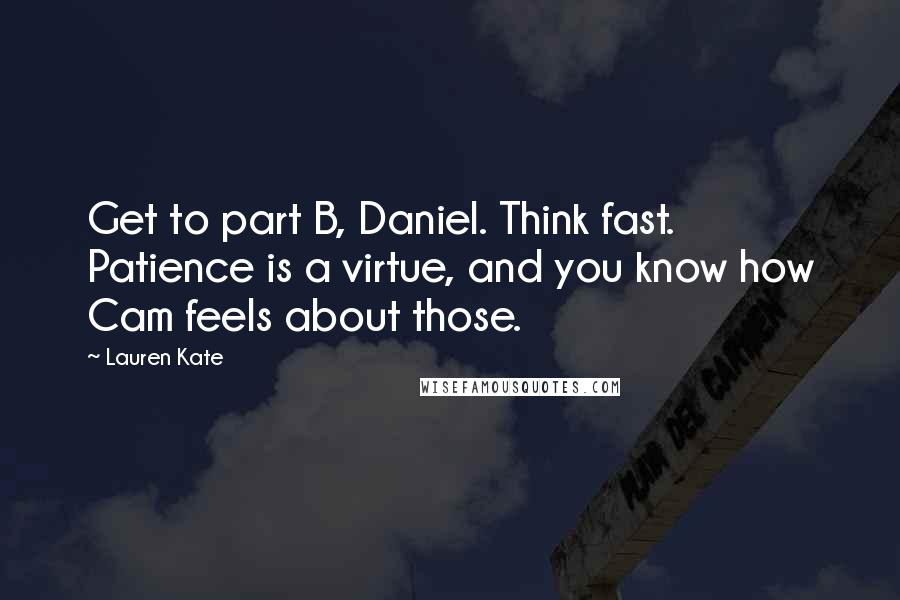 Lauren Kate Quotes: Get to part B, Daniel. Think fast. Patience is a virtue, and you know how Cam feels about those.