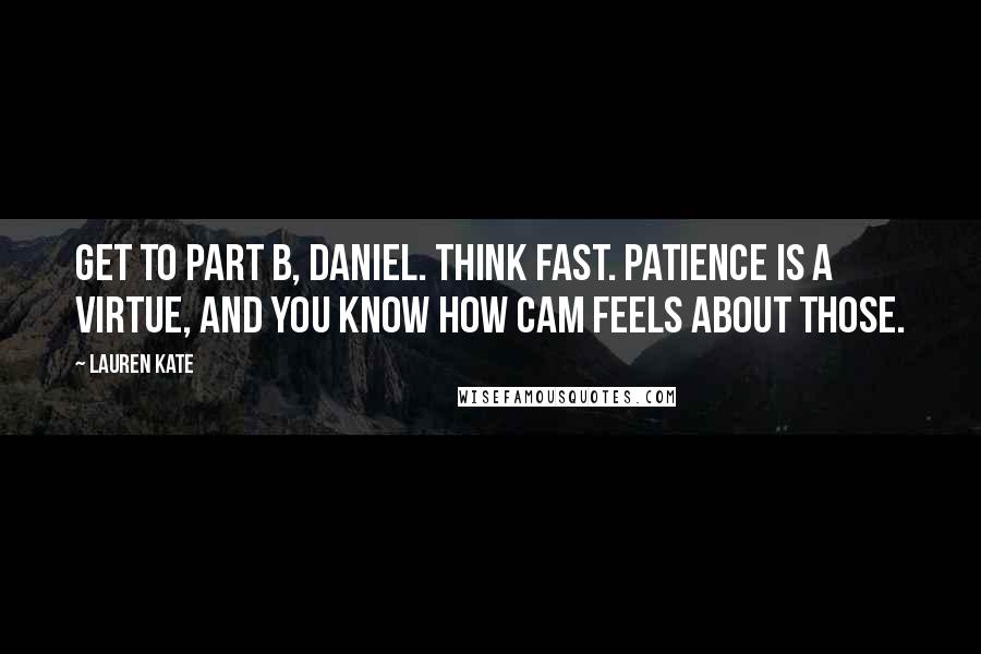 Lauren Kate Quotes: Get to part B, Daniel. Think fast. Patience is a virtue, and you know how Cam feels about those.