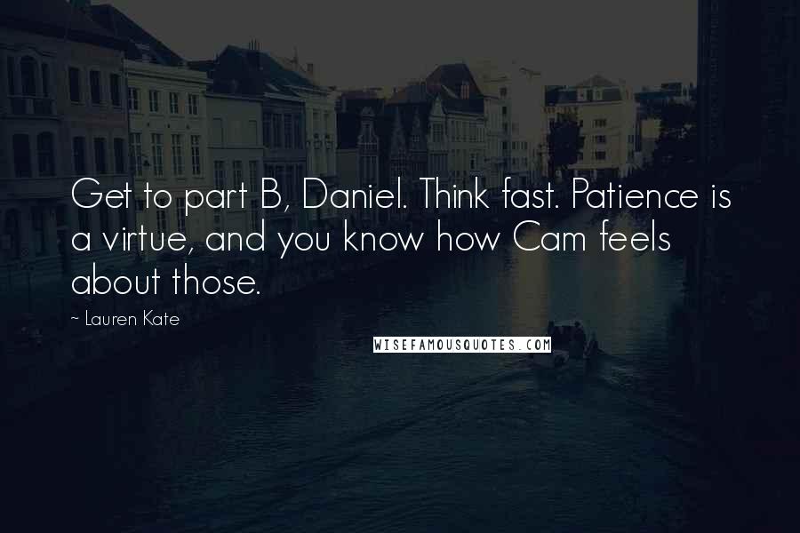 Lauren Kate Quotes: Get to part B, Daniel. Think fast. Patience is a virtue, and you know how Cam feels about those.