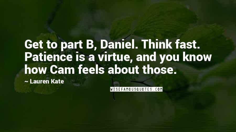 Lauren Kate Quotes: Get to part B, Daniel. Think fast. Patience is a virtue, and you know how Cam feels about those.