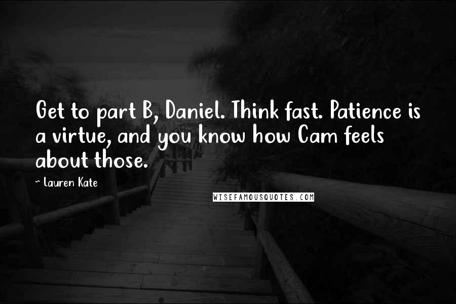 Lauren Kate Quotes: Get to part B, Daniel. Think fast. Patience is a virtue, and you know how Cam feels about those.