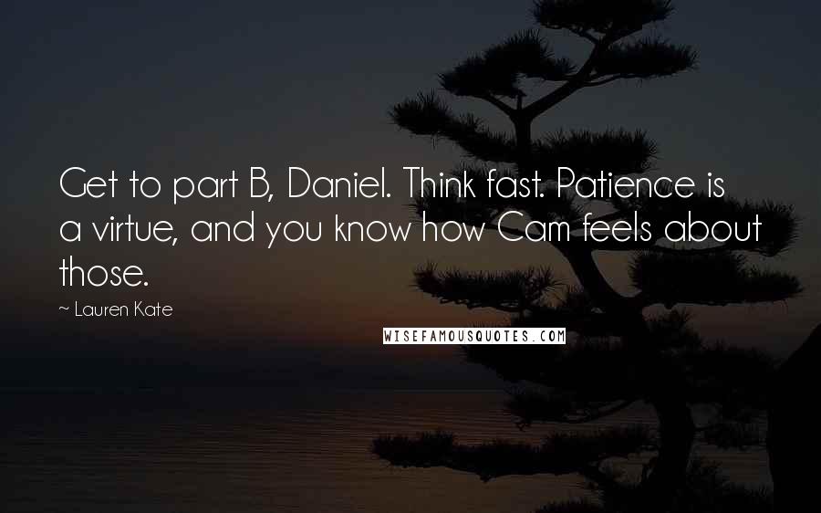Lauren Kate Quotes: Get to part B, Daniel. Think fast. Patience is a virtue, and you know how Cam feels about those.