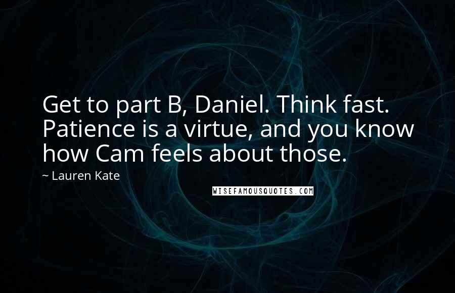 Lauren Kate Quotes: Get to part B, Daniel. Think fast. Patience is a virtue, and you know how Cam feels about those.