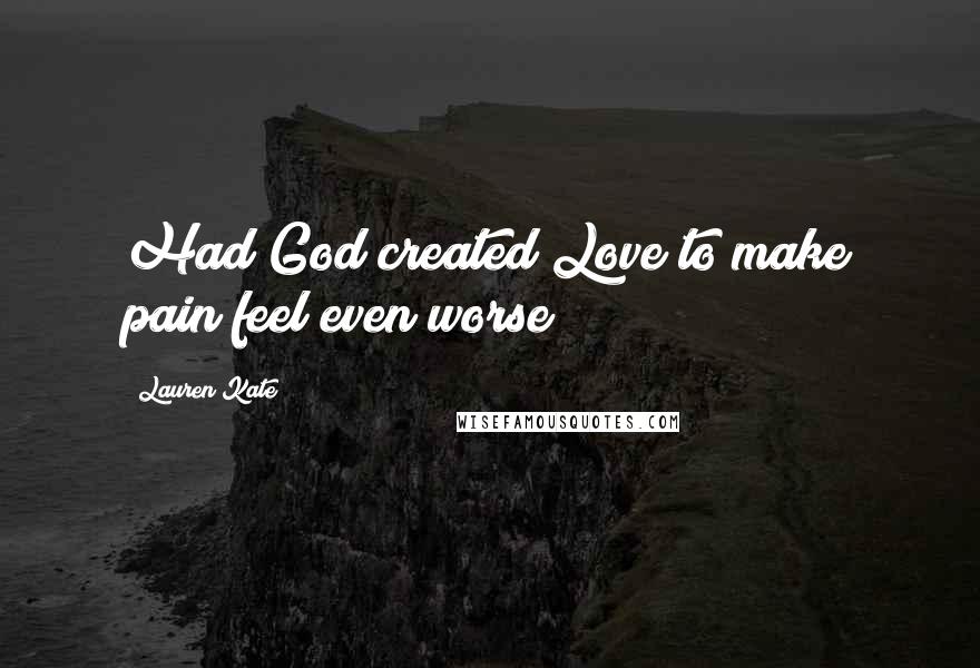 Lauren Kate Quotes: Had God created Love to make pain feel even worse?