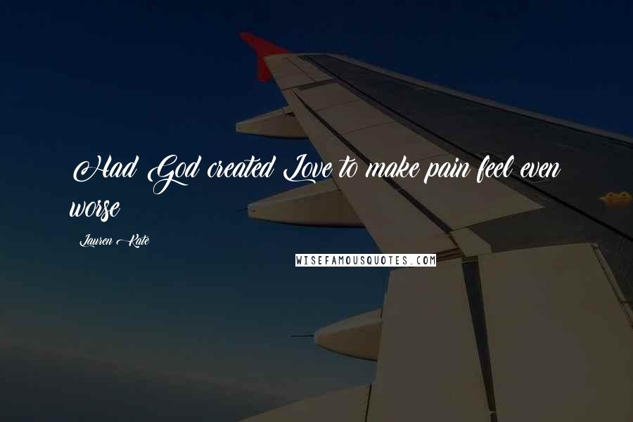 Lauren Kate Quotes: Had God created Love to make pain feel even worse?