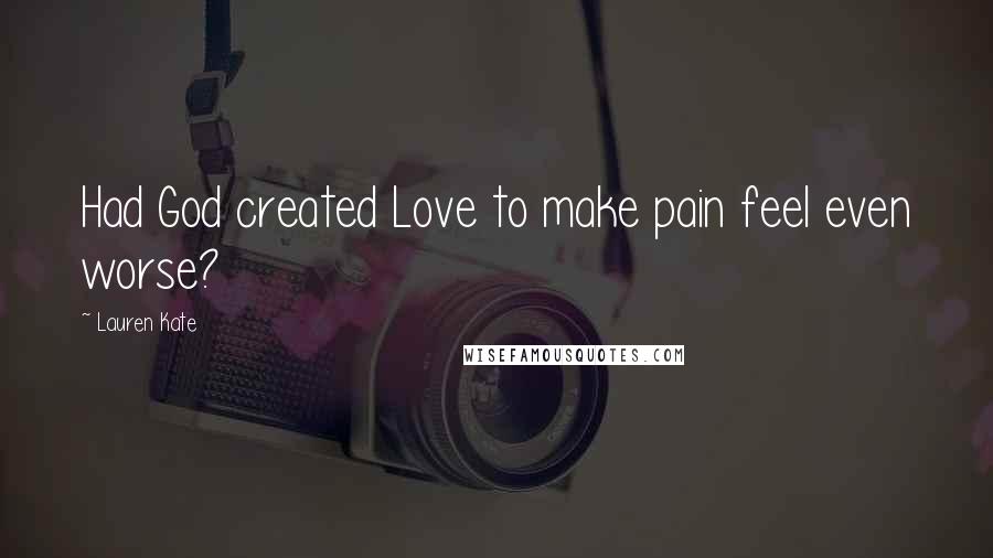 Lauren Kate Quotes: Had God created Love to make pain feel even worse?