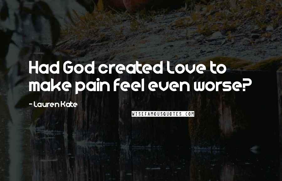 Lauren Kate Quotes: Had God created Love to make pain feel even worse?