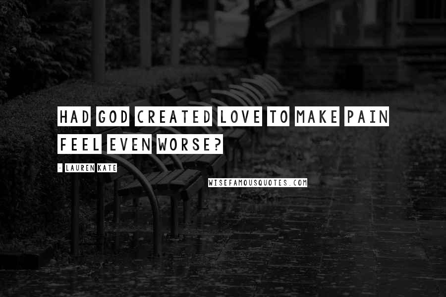 Lauren Kate Quotes: Had God created Love to make pain feel even worse?