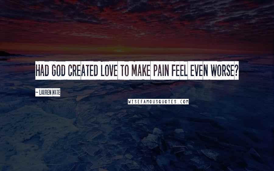 Lauren Kate Quotes: Had God created Love to make pain feel even worse?