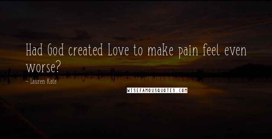 Lauren Kate Quotes: Had God created Love to make pain feel even worse?