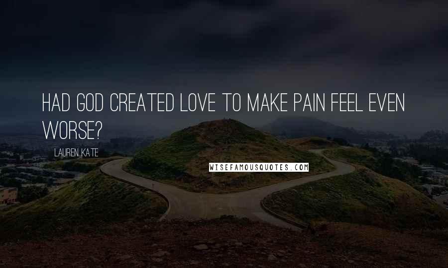 Lauren Kate Quotes: Had God created Love to make pain feel even worse?