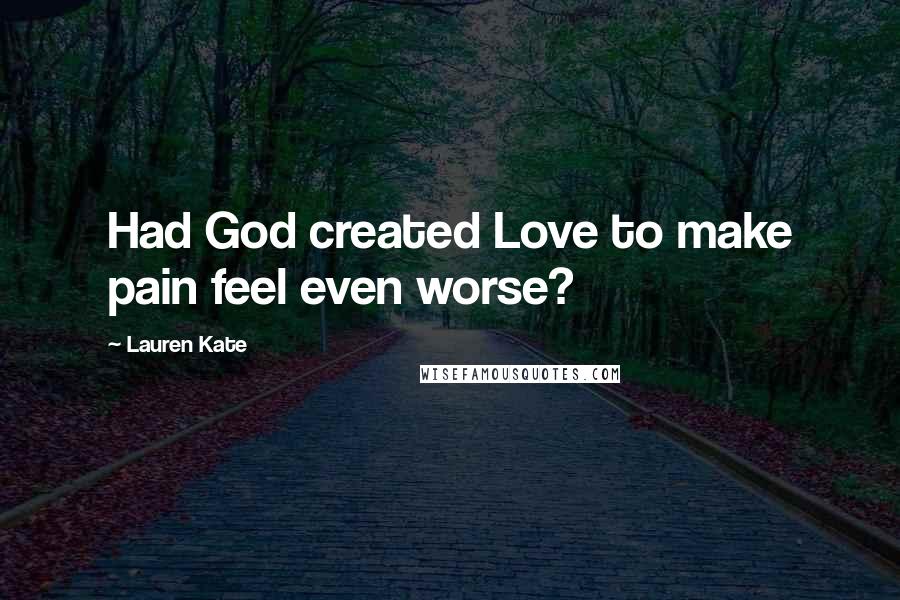 Lauren Kate Quotes: Had God created Love to make pain feel even worse?
