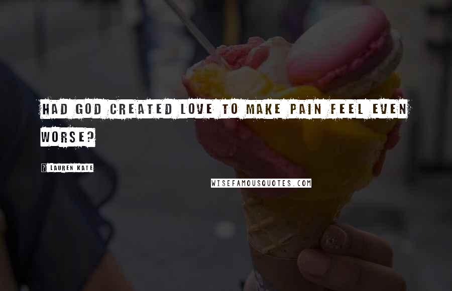 Lauren Kate Quotes: Had God created Love to make pain feel even worse?