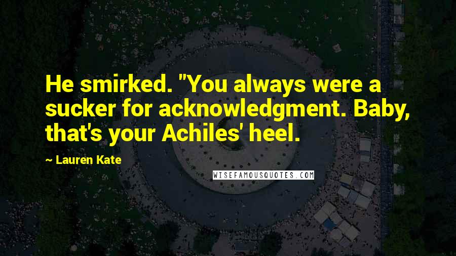 Lauren Kate Quotes: He smirked. "You always were a sucker for acknowledgment. Baby, that's your Achiles' heel.