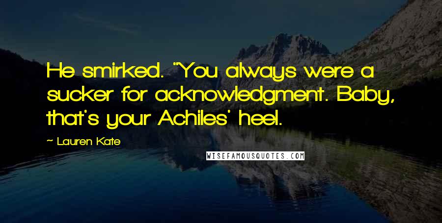 Lauren Kate Quotes: He smirked. "You always were a sucker for acknowledgment. Baby, that's your Achiles' heel.