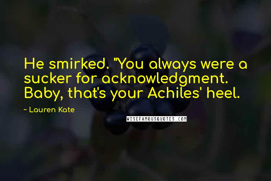 Lauren Kate Quotes: He smirked. "You always were a sucker for acknowledgment. Baby, that's your Achiles' heel.