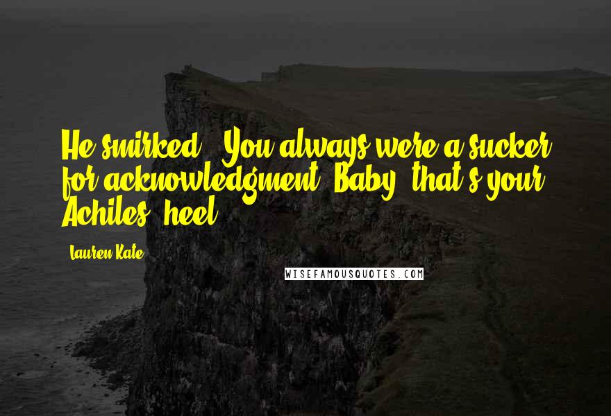 Lauren Kate Quotes: He smirked. "You always were a sucker for acknowledgment. Baby, that's your Achiles' heel.