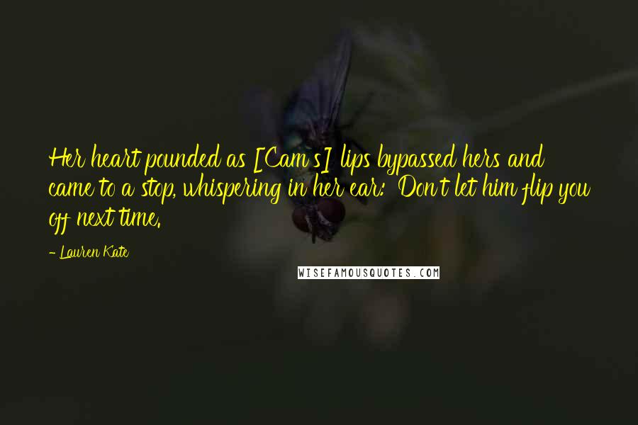 Lauren Kate Quotes: Her heart pounded as [Cam's] lips bypassed hers and came to a stop, whispering in her ear: 'Don't let him flip you off next time.