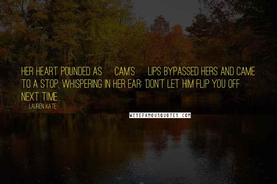Lauren Kate Quotes: Her heart pounded as [Cam's] lips bypassed hers and came to a stop, whispering in her ear: 'Don't let him flip you off next time.