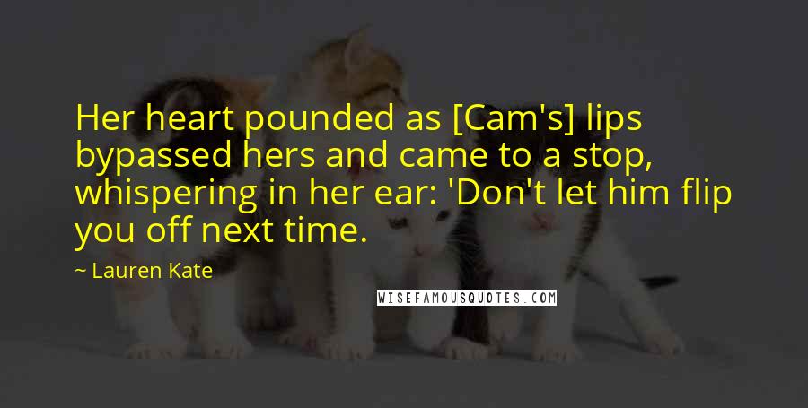 Lauren Kate Quotes: Her heart pounded as [Cam's] lips bypassed hers and came to a stop, whispering in her ear: 'Don't let him flip you off next time.
