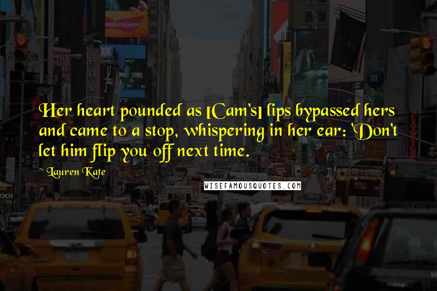 Lauren Kate Quotes: Her heart pounded as [Cam's] lips bypassed hers and came to a stop, whispering in her ear: 'Don't let him flip you off next time.