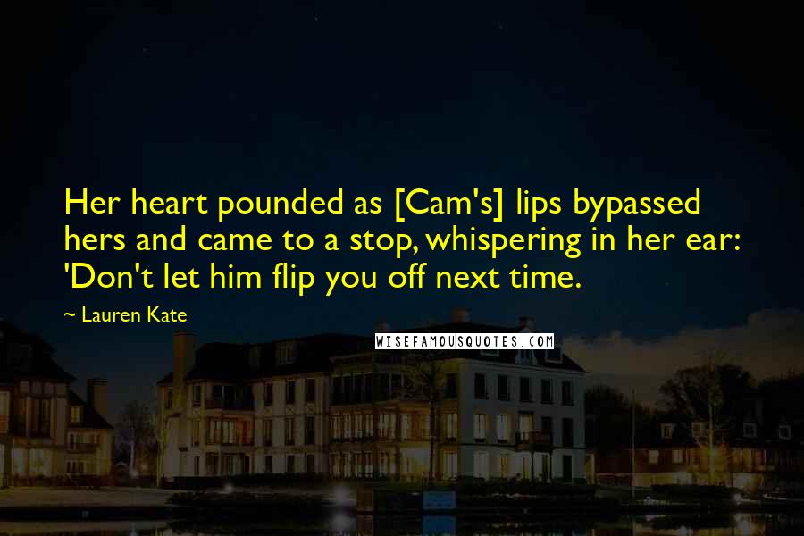 Lauren Kate Quotes: Her heart pounded as [Cam's] lips bypassed hers and came to a stop, whispering in her ear: 'Don't let him flip you off next time.