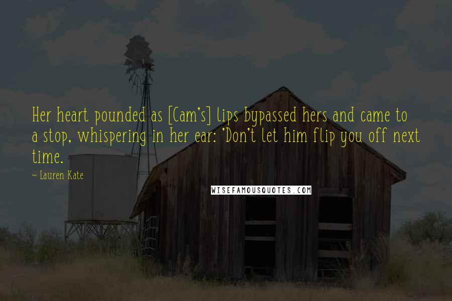 Lauren Kate Quotes: Her heart pounded as [Cam's] lips bypassed hers and came to a stop, whispering in her ear: 'Don't let him flip you off next time.