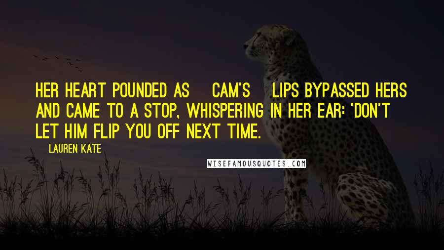 Lauren Kate Quotes: Her heart pounded as [Cam's] lips bypassed hers and came to a stop, whispering in her ear: 'Don't let him flip you off next time.