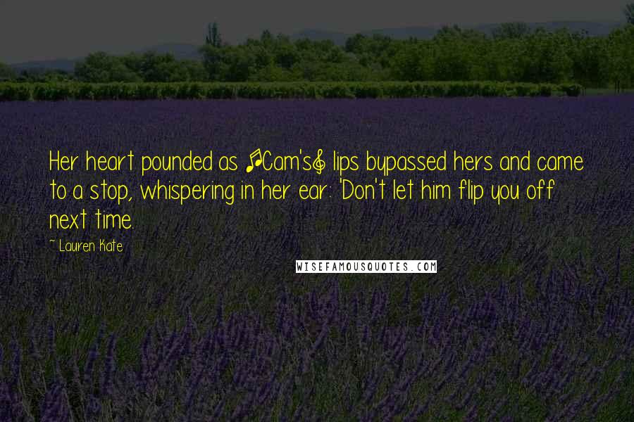 Lauren Kate Quotes: Her heart pounded as [Cam's] lips bypassed hers and came to a stop, whispering in her ear: 'Don't let him flip you off next time.