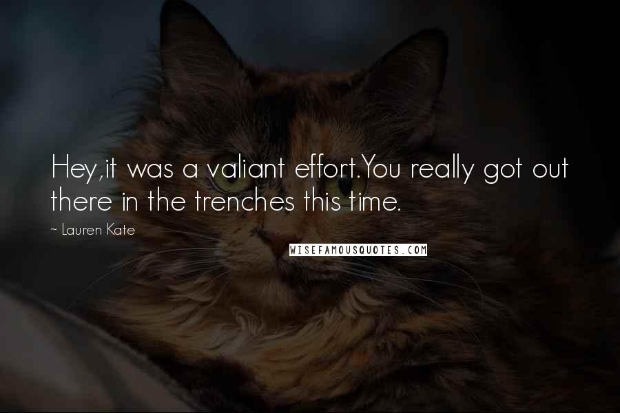 Lauren Kate Quotes: Hey,it was a valiant effort.You really got out there in the trenches this time.